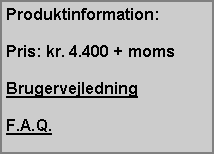 Text Box: Produktinformation:Pris: kr. 4.400 + momsBrugervejledningF.A.Q.