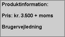 Text Box: Produktinformation:Pris: kr. 3.500 + momsBrugervejledning